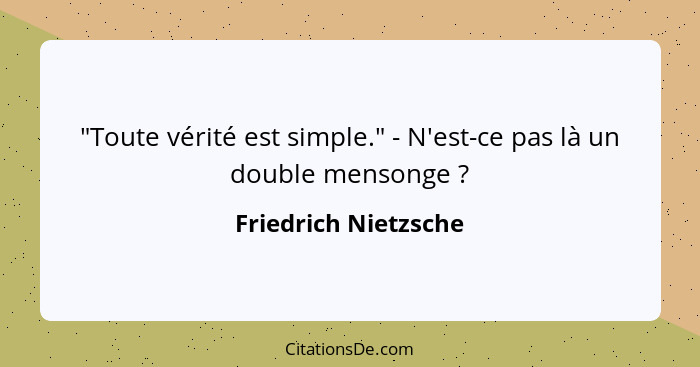 "Toute vérité est simple." - N'est-ce pas là un double mensonge ?... - Friedrich Nietzsche