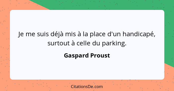 Je me suis déjà mis à la place d'un handicapé, surtout à celle du parking.... - Gaspard Proust