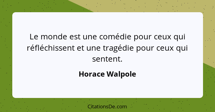 Le monde est une comédie pour ceux qui réfléchissent et une tragédie pour ceux qui sentent.... - Horace Walpole