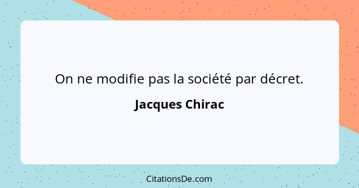 On ne modifie pas la société par décret.... - Jacques Chirac