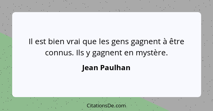 Il est bien vrai que les gens gagnent à être connus. Ils y gagnent en mystère.... - Jean Paulhan