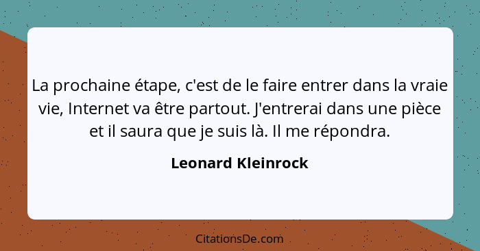 La prochaine étape, c'est de le faire entrer dans la vraie vie, Internet va être partout. J'entrerai dans une pièce et il saura qu... - Leonard Kleinrock