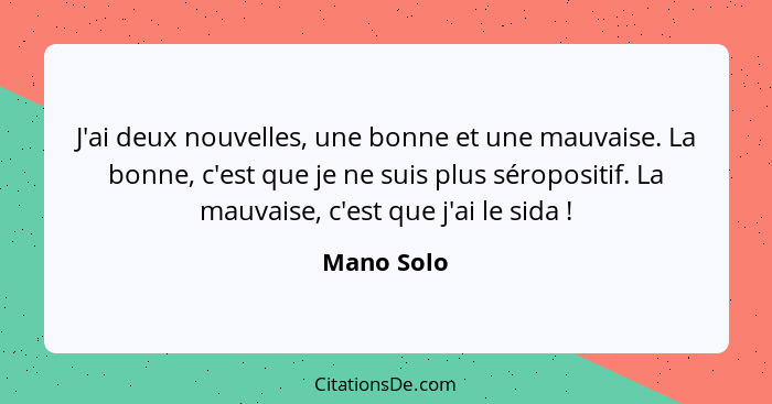 J'ai deux nouvelles, une bonne et une mauvaise. La bonne, c'est que je ne suis plus séropositif. La mauvaise, c'est que j'ai le sida ... - Mano Solo