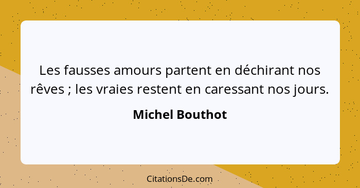 Les fausses amours partent en déchirant nos rêves ; les vraies restent en caressant nos jours.... - Michel Bouthot