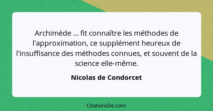 Archimède ... fit connaître les méthodes de l'approximation, ce supplément heureux de l'insuffisance des méthodes connues, et s... - Nicolas de Condorcet