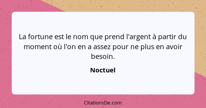 La fortune est le nom que prend l'argent à partir du moment où l'on en a assez pour ne plus en avoir besoin.... - Noctuel