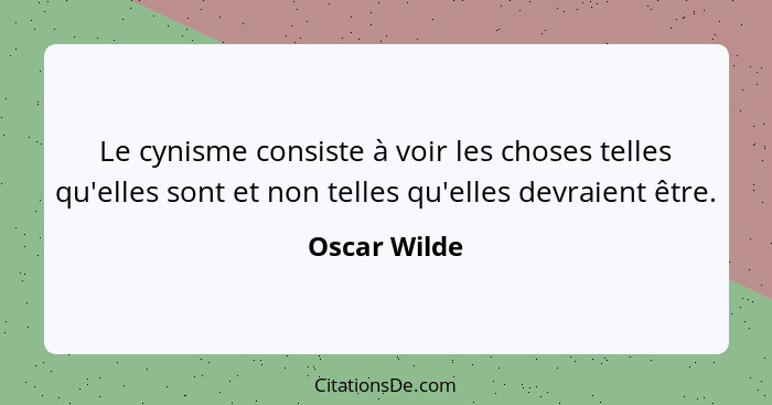 Le cynisme consiste à voir les choses telles qu'elles sont et non telles qu'elles devraient être.... - Oscar Wilde