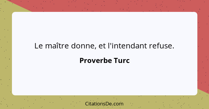 Le maître donne, et l'intendant refuse.... - Proverbe Turc