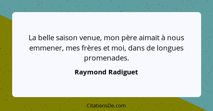 La belle saison venue, mon père aimait à nous emmener, mes frères et moi, dans de longues promenades.... - Raymond Radiguet