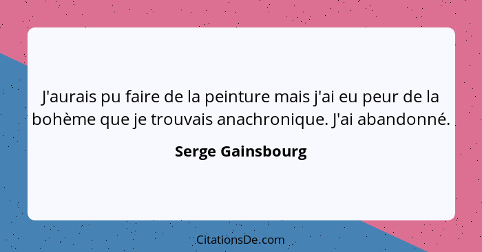 J'aurais pu faire de la peinture mais j'ai eu peur de la bohème que je trouvais anachronique. J'ai abandonné.... - Serge Gainsbourg