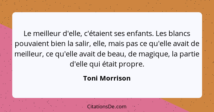 Le meilleur d'elle, c'étaient ses enfants. Les blancs pouvaient bien la salir, elle, mais pas ce qu'elle avait de meilleur, ce qu'elle... - Toni Morrison