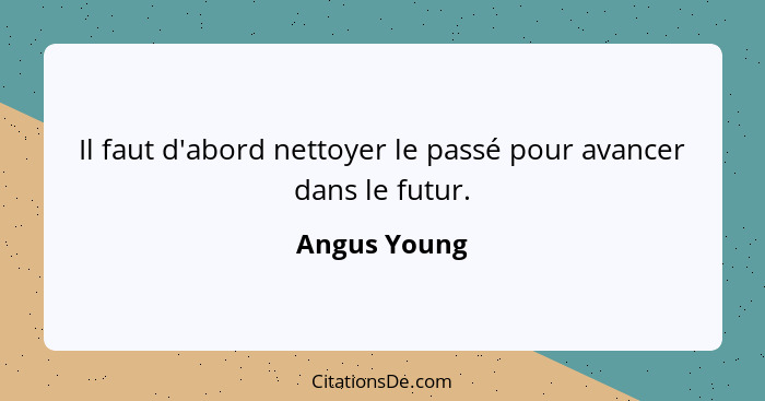 Il faut d'abord nettoyer le passé pour avancer dans le futur.... - Angus Young