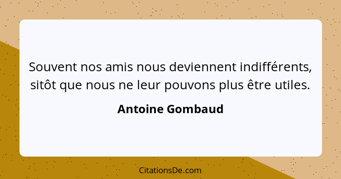 Souvent nos amis nous deviennent indifférents, sitôt que nous ne leur pouvons plus être utiles.... - Antoine Gombaud
