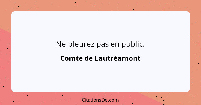 Ne pleurez pas en public.... - Comte de Lautréamont