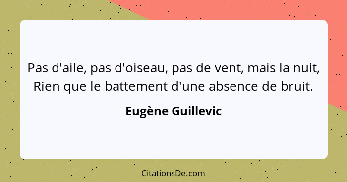 Pas d'aile, pas d'oiseau, pas de vent, mais la nuit, Rien que le battement d'une absence de bruit.... - Eugène Guillevic