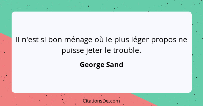 Il n'est si bon ménage où le plus léger propos ne puisse jeter le trouble.... - George Sand