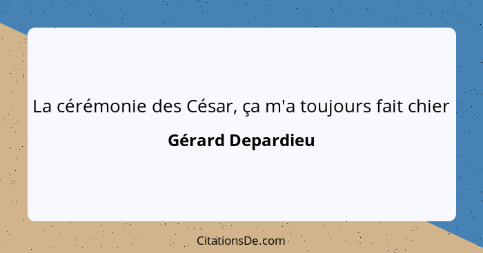 La cérémonie des César, ça m'a toujours fait chier... - Gérard Depardieu