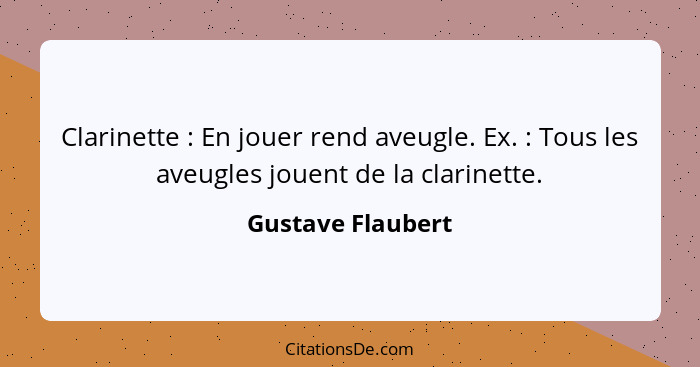 Clarinette : En jouer rend aveugle. Ex. : Tous les aveugles jouent de la clarinette.... - Gustave Flaubert