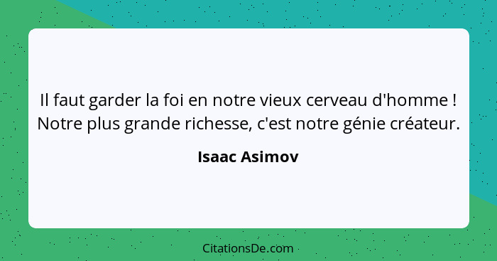 Il faut garder la foi en notre vieux cerveau d'homme ! Notre plus grande richesse, c'est notre génie créateur.... - Isaac Asimov