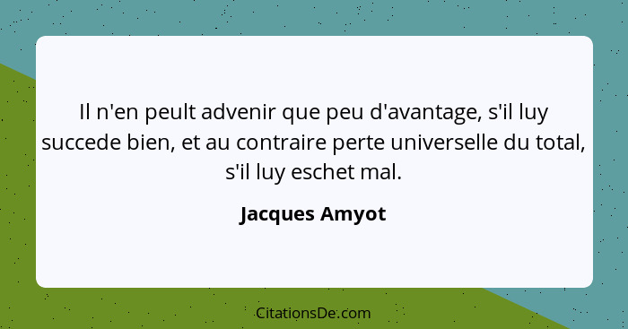 Il n'en peult advenir que peu d'avantage, s'il luy succede bien, et au contraire perte universelle du total, s'il luy eschet mal.... - Jacques Amyot