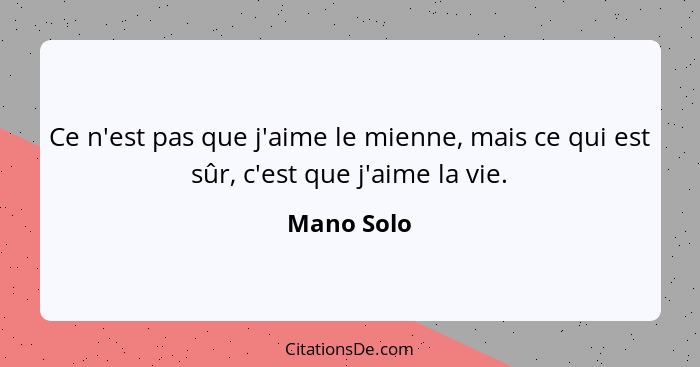 Ce n'est pas que j'aime le mienne, mais ce qui est sûr, c'est que j'aime la vie.... - Mano Solo