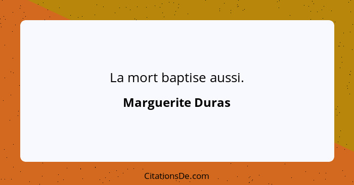 La mort baptise aussi.... - Marguerite Duras