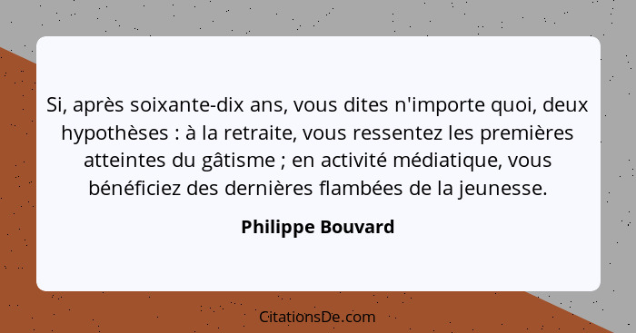 Si, après soixante-dix ans, vous dites n'importe quoi, deux hypothèses : à la retraite, vous ressentez les premières atteintes... - Philippe Bouvard