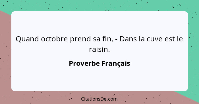 Quand octobre prend sa fin, - Dans la cuve est le raisin.... - Proverbe Français