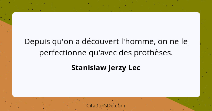 Depuis qu'on a découvert l'homme, on ne le perfectionne qu'avec des prothèses.... - Stanislaw Jerzy Lec