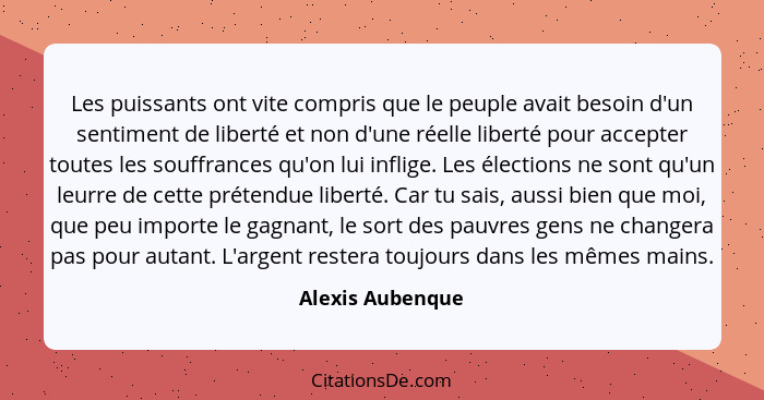 Les puissants ont vite compris que le peuple avait besoin d'un sentiment de liberté et non d'une réelle liberté pour accepter toutes... - Alexis Aubenque