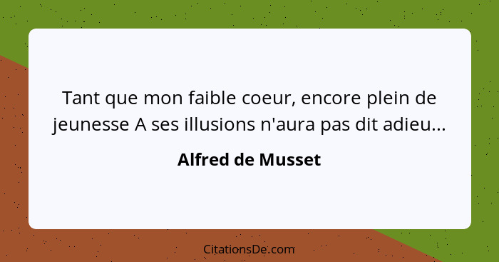 Tant que mon faible coeur, encore plein de jeunesse A ses illusions n'aura pas dit adieu...... - Alfred de Musset