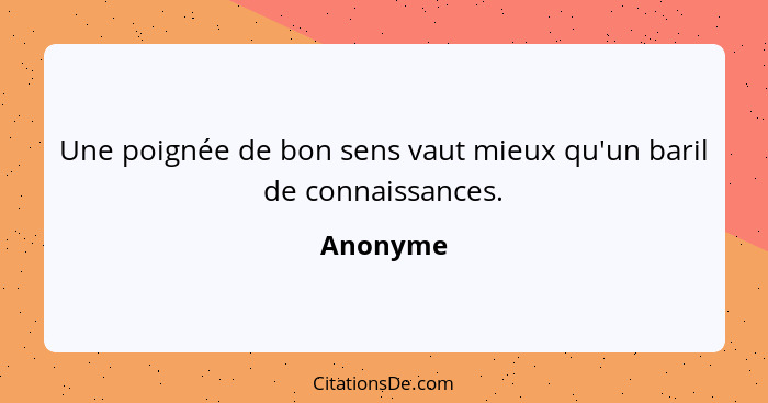 Une poignée de bon sens vaut mieux qu'un baril de connaissances.... - Anonyme