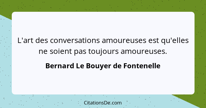 L'art des conversations amoureuses est qu'elles ne soient pas toujours amoureuses.... - Bernard Le Bouyer de Fontenelle