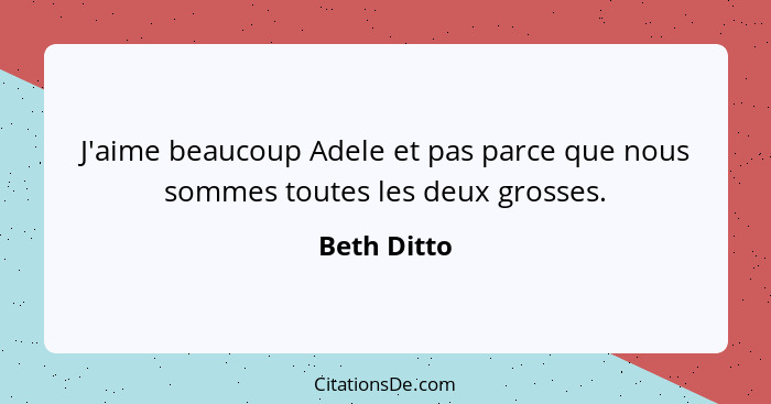 J'aime beaucoup Adele et pas parce que nous sommes toutes les deux grosses.... - Beth Ditto