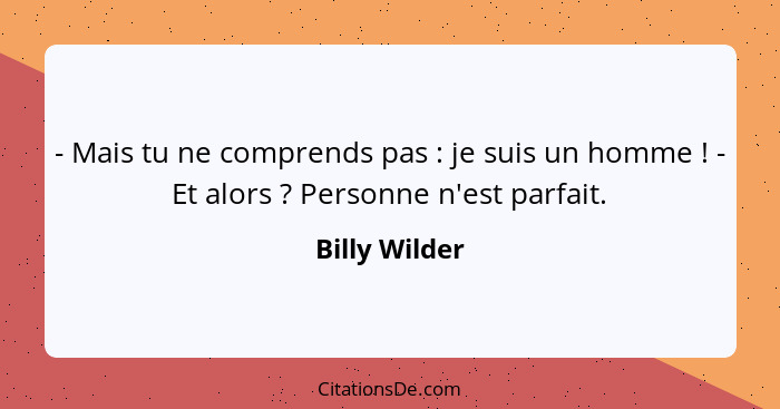 - Mais tu ne comprends pas : je suis un homme ! - Et alors ? Personne n'est parfait.... - Billy Wilder