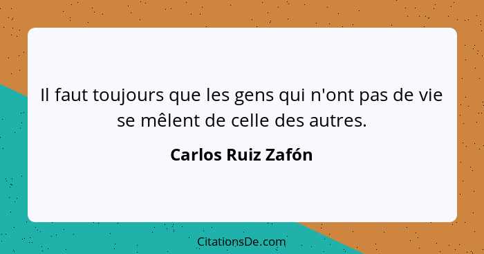 Il faut toujours que les gens qui n'ont pas de vie se mêlent de celle des autres.... - Carlos Ruiz Zafón