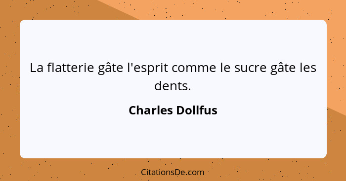 La flatterie gâte l'esprit comme le sucre gâte les dents.... - Charles Dollfus