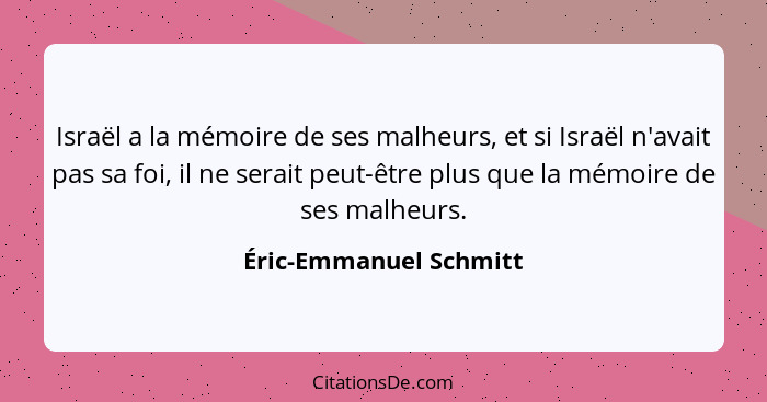 Israël a la mémoire de ses malheurs, et si Israël n'avait pas sa foi, il ne serait peut-être plus que la mémoire de ses malheu... - Éric-Emmanuel Schmitt