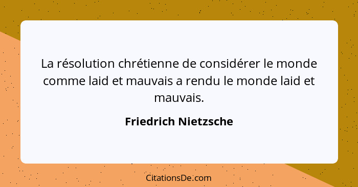 La résolution chrétienne de considérer le monde comme laid et mauvais a rendu le monde laid et mauvais.... - Friedrich Nietzsche