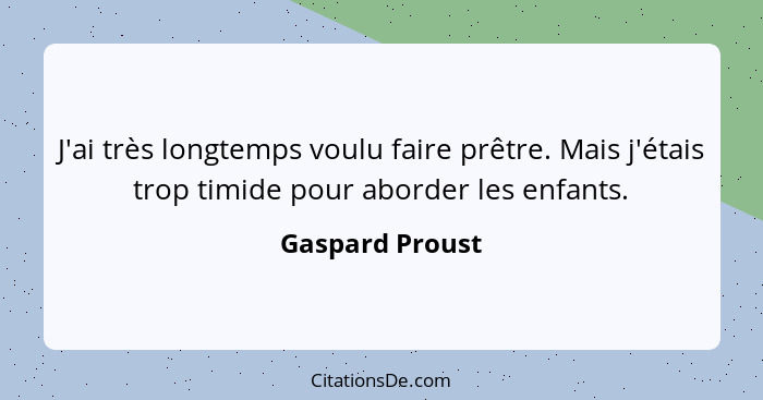 J'ai très longtemps voulu faire prêtre. Mais j'étais trop timide pour aborder les enfants.... - Gaspard Proust