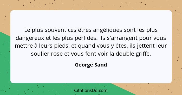 Le plus souvent ces êtres angéliques sont les plus dangereux et les plus perfides. Ils s'arrangent pour vous mettre à leurs pieds, et qu... - George Sand