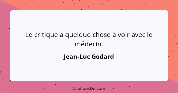 Le critique a quelque chose à voir avec le médecin.... - Jean-Luc Godard