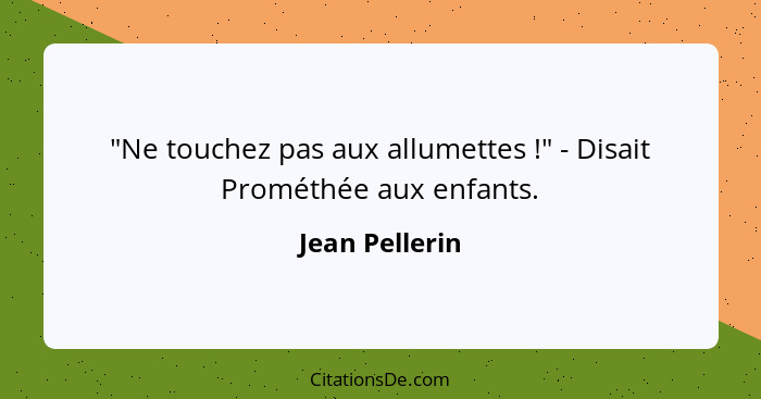 "Ne touchez pas aux allumettes !" - Disait Prométhée aux enfants.... - Jean Pellerin