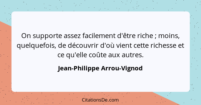 On supporte assez facilement d'être riche ; moins, quelquefois, de découvrir d'où vient cette richesse et ce qu'elle... - Jean-Philippe Arrou-Vignod