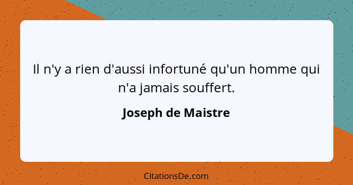 Il n'y a rien d'aussi infortuné qu'un homme qui n'a jamais souffert.... - Joseph de Maistre