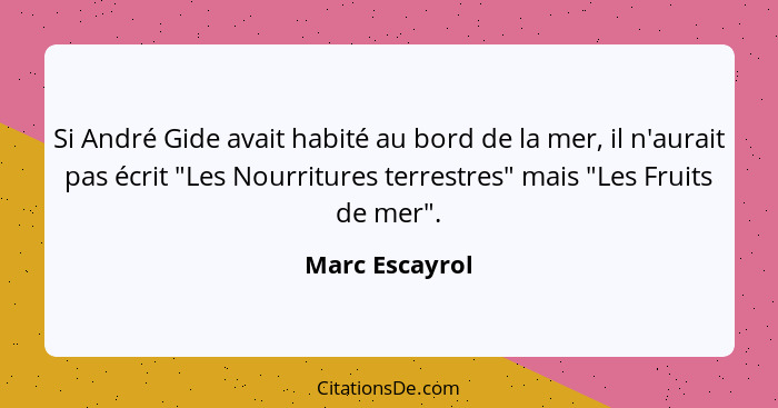 Si André Gide avait habité au bord de la mer, il n'aurait pas écrit "Les Nourritures terrestres" mais "Les Fruits de mer".... - Marc Escayrol