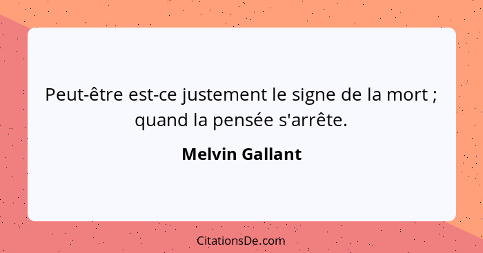 Peut-être est-ce justement le signe de la mort ; quand la pensée s'arrête.... - Melvin Gallant