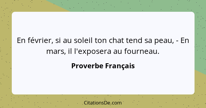 En février, si au soleil ton chat tend sa peau, - En mars, il l'exposera au fourneau.... - Proverbe Français