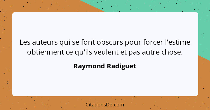 Les auteurs qui se font obscurs pour forcer l'estime obtiennent ce qu'ils veulent et pas autre chose.... - Raymond Radiguet