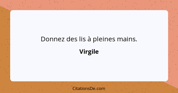 Donnez des lis à pleines mains.... - Virgile